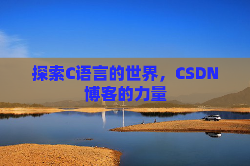 探索C语言的世界，CSDN博客的力量